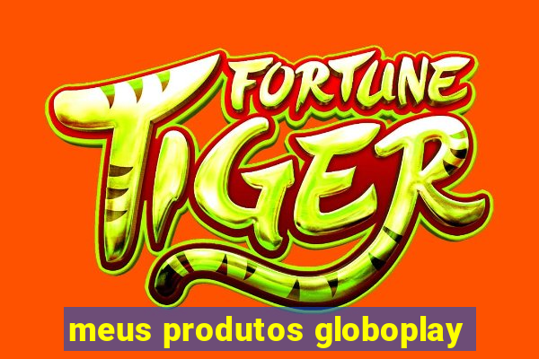 meus produtos globoplay